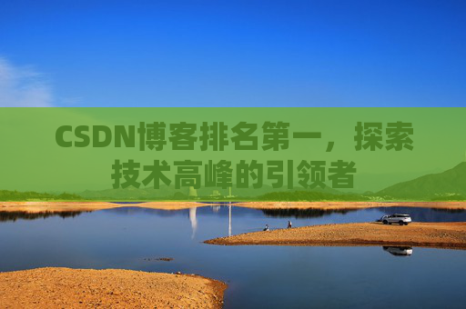 CSDN博客排名第一，探索技术高峰的引领者