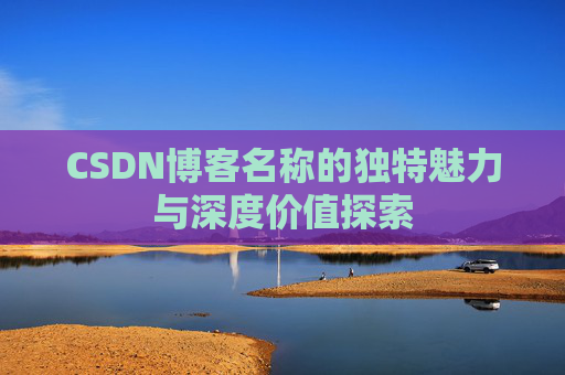 CSDN博客名称的独特魅力与深度价值探索
